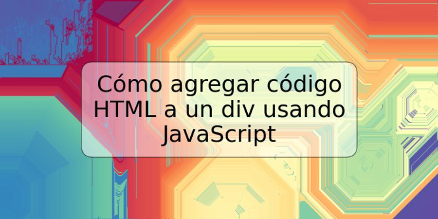 Cómo agregar código HTML a un div usando JavaScript