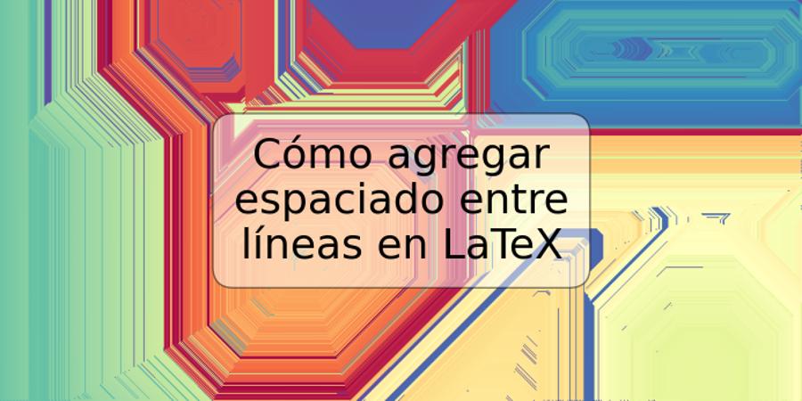 Cómo agregar espaciado entre líneas en LaTeX