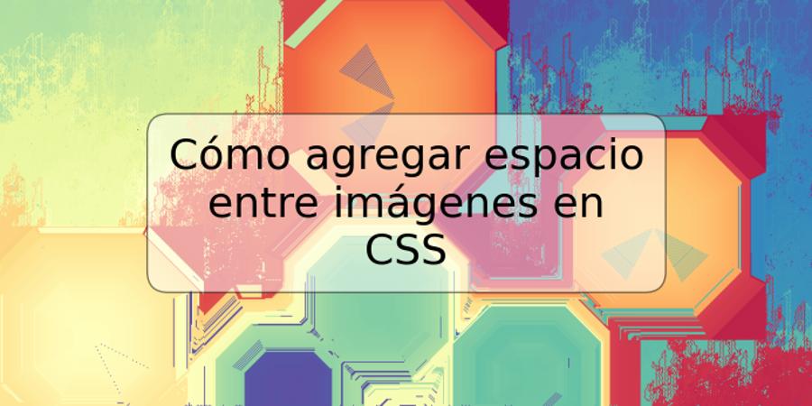 Cómo agregar espacio entre imágenes en CSS