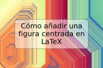 Cómo añadir una figura centrada en LaTeX