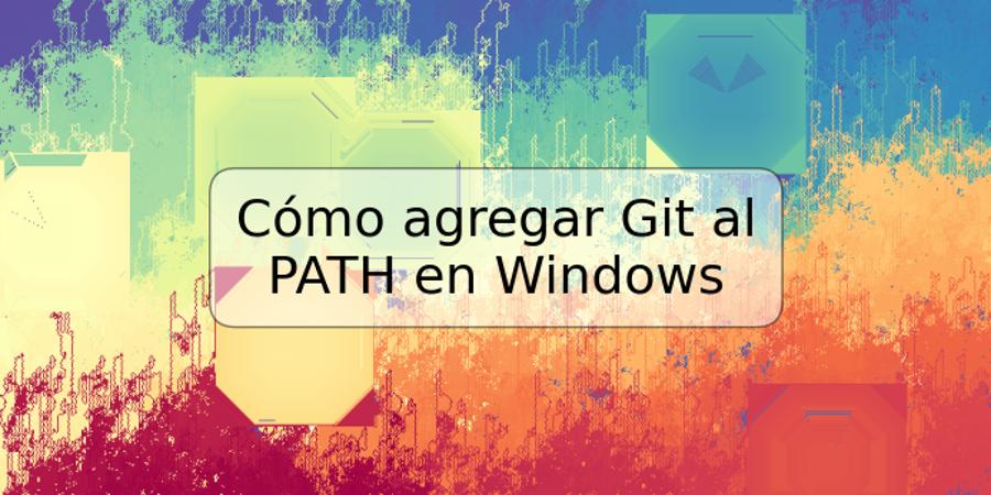 Cómo agregar Git al PATH en Windows