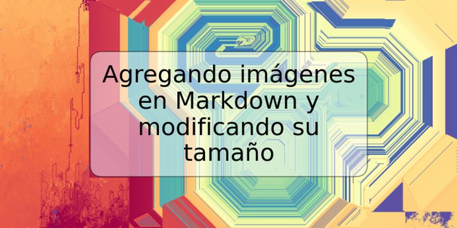 Agregando imágenes en Markdown y modificando su tamaño