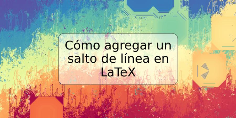 Cómo agregar un salto de línea en LaTeX