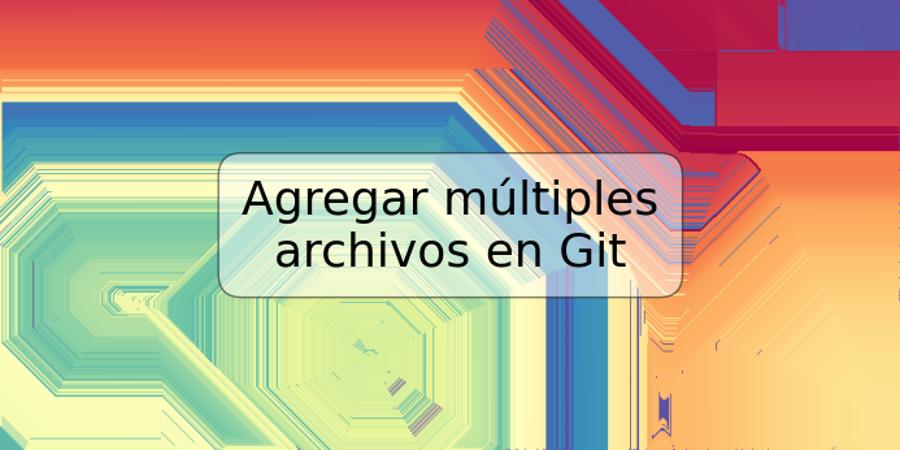 Agregar múltiples archivos en Git