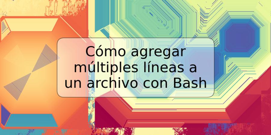 Cómo agregar múltiples líneas a un archivo con Bash