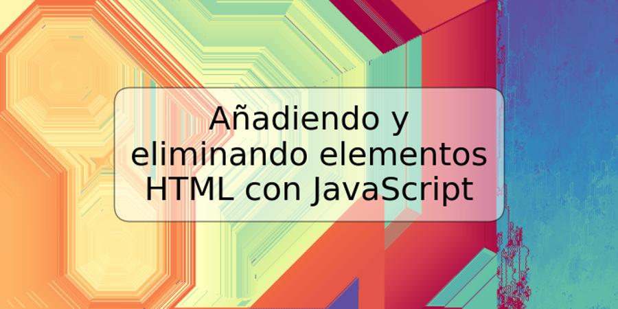Añadiendo y eliminando elementos HTML con JavaScript