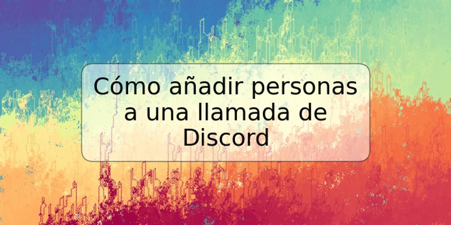 Cómo añadir personas a una llamada de Discord