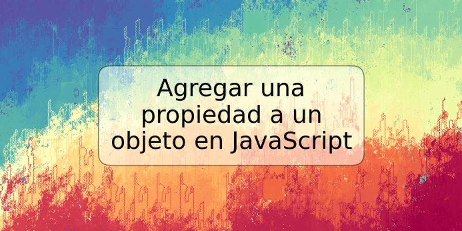 Agregar una propiedad a un objeto en JavaScript