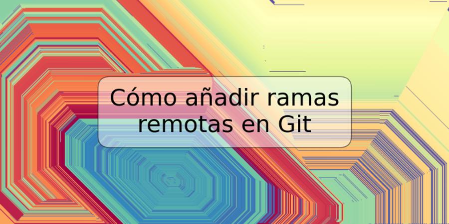 Cómo añadir ramas remotas en Git