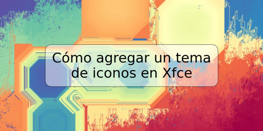 Cómo agregar un tema de iconos en Xfce