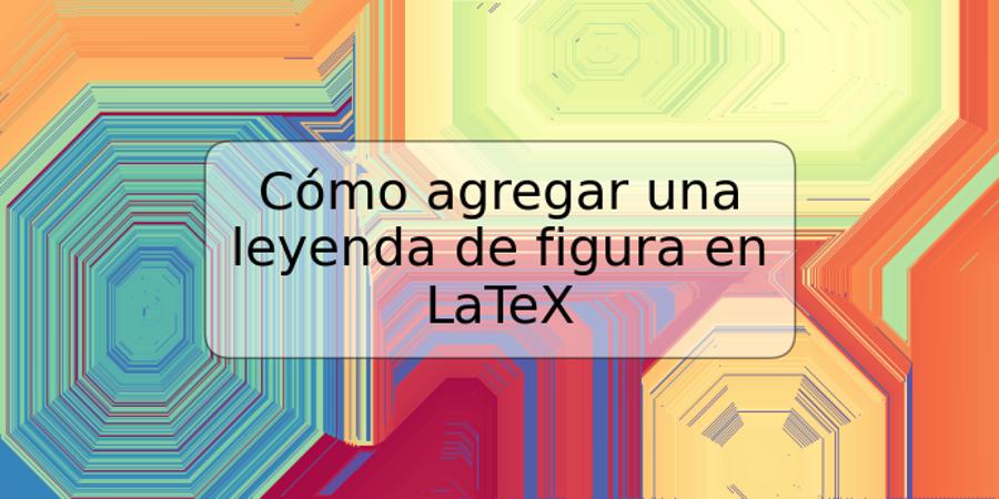 Cómo agregar una leyenda de figura en LaTeX