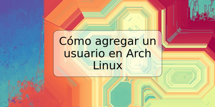 Cómo agregar un usuario en Arch Linux