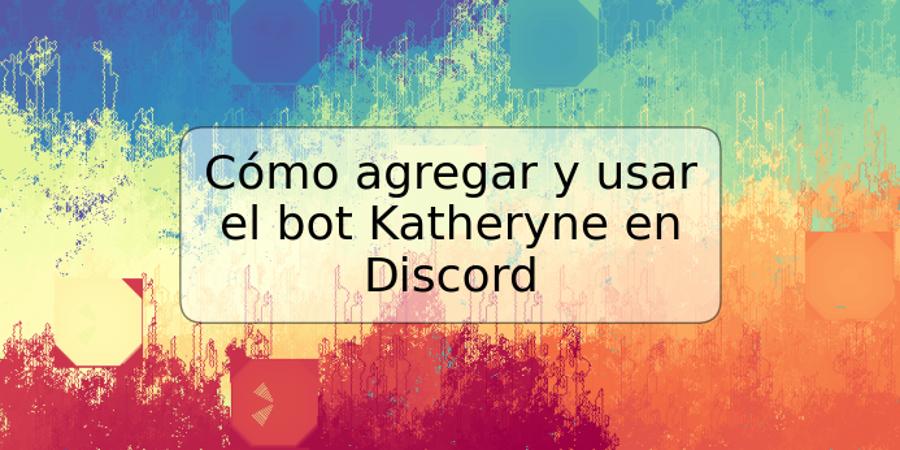 Cómo agregar y usar el bot Katheryne en Discord