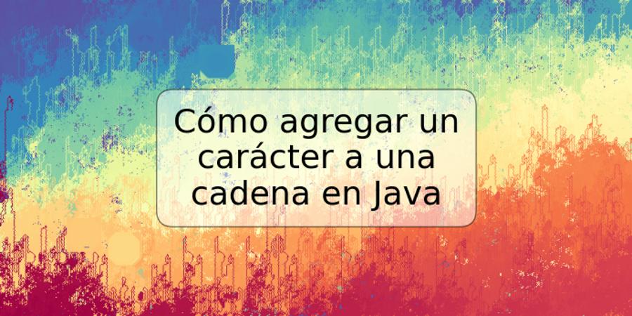 Cómo agregar un carácter a una cadena en Java