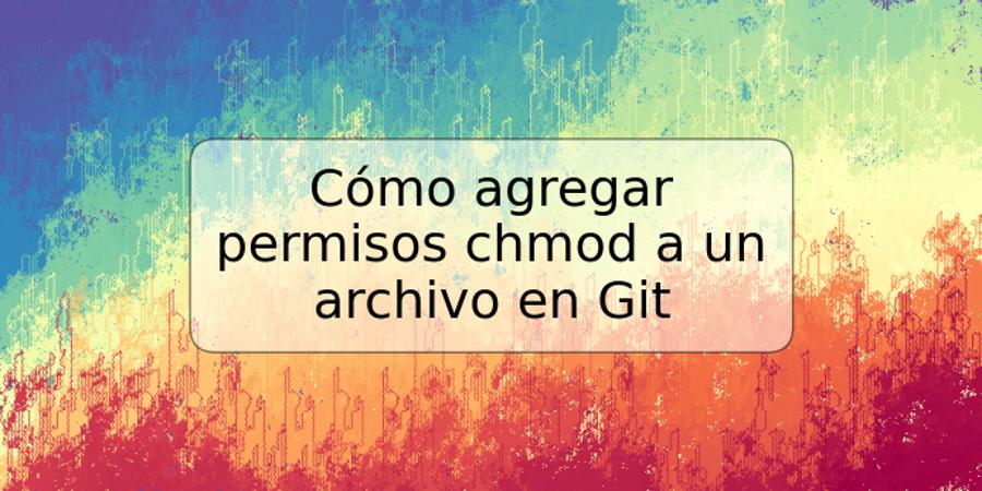 Cómo agregar permisos chmod a un archivo en Git