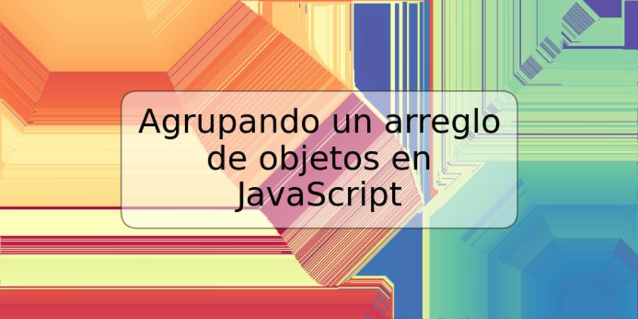 Agrupando un arreglo de objetos en JavaScript