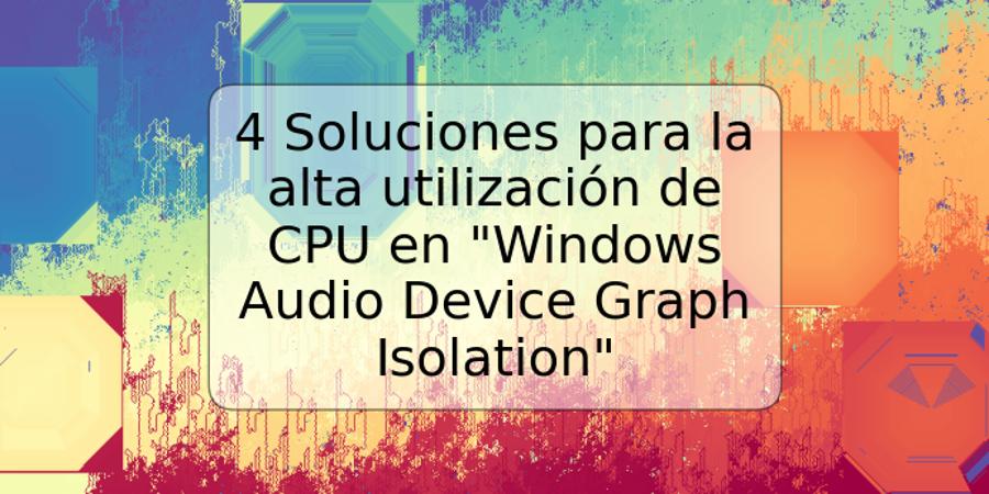 4 Soluciones para la alta utilización de CPU en "Windows Audio Device Graph Isolation"