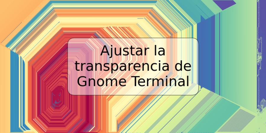 Ajustar la transparencia de Gnome Terminal