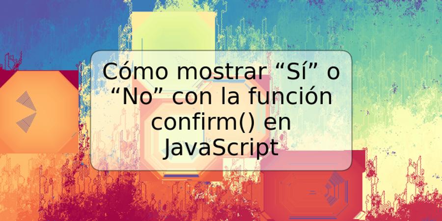 Cómo mostrar “Sí” o “No” con la función confirm() en JavaScript