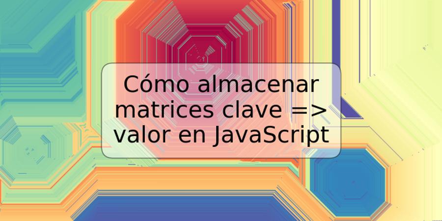 Cómo almacenar matrices clave => valor en JavaScript