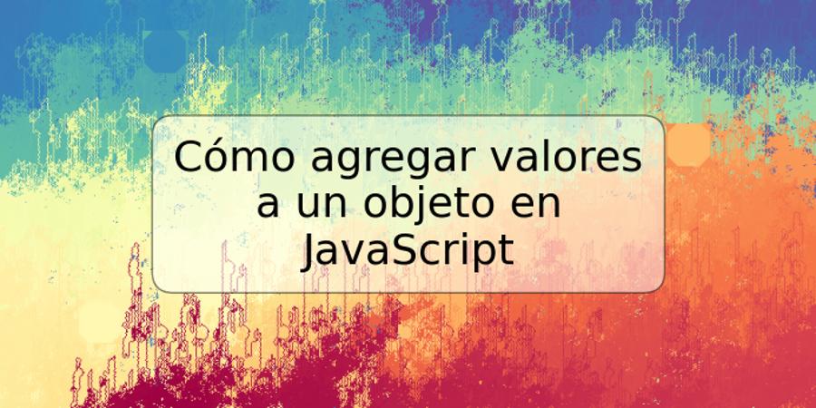 Cómo agregar valores a un objeto en JavaScript