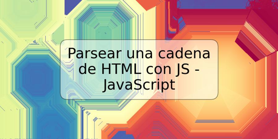 Parsear una cadena de HTML con JS - JavaScript