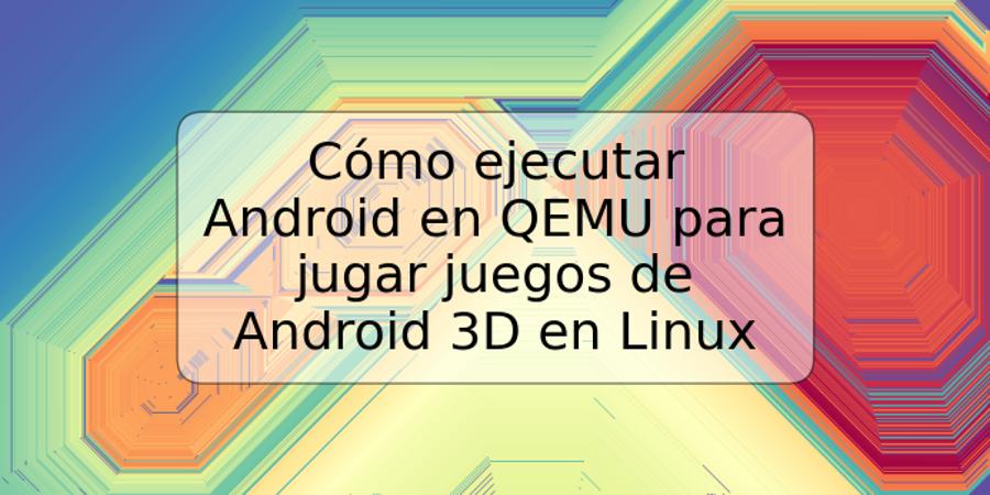 Cómo ejecutar Android en QEMU para jugar juegos de Android 3D en Linux