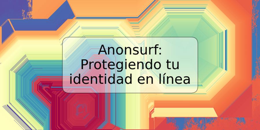 Anonsurf: Protegiendo tu identidad en línea