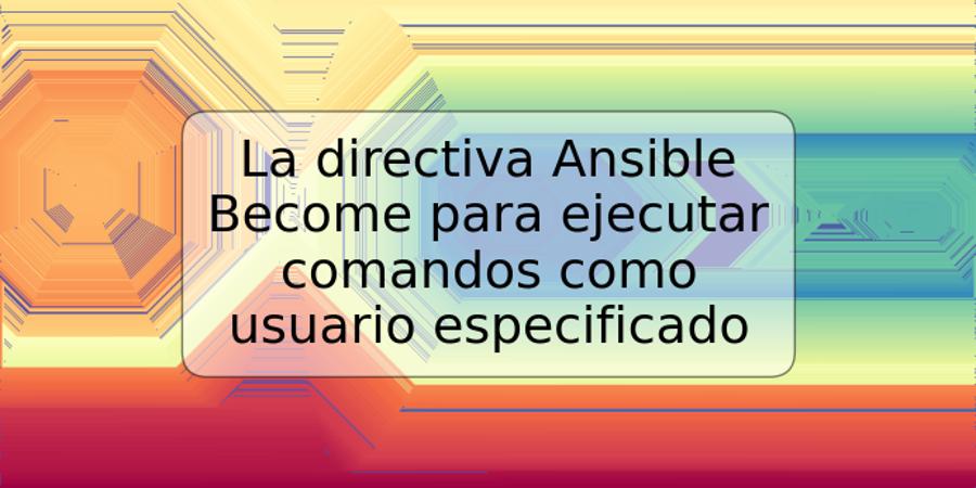 La directiva Ansible Become para ejecutar comandos como usuario especificado