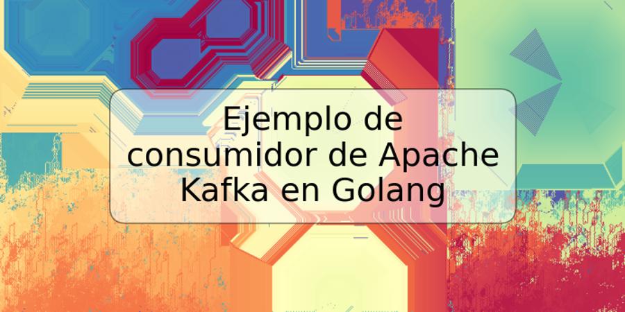 Ejemplo de consumidor de Apache Kafka en Golang