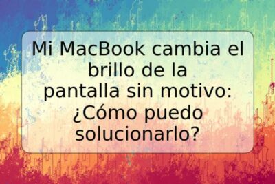 Mi MacBook cambia el brillo de la pantalla sin motivo: ¿Cómo puedo solucionarlo?