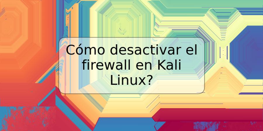 Cómo desactivar el firewall en Kali Linux?