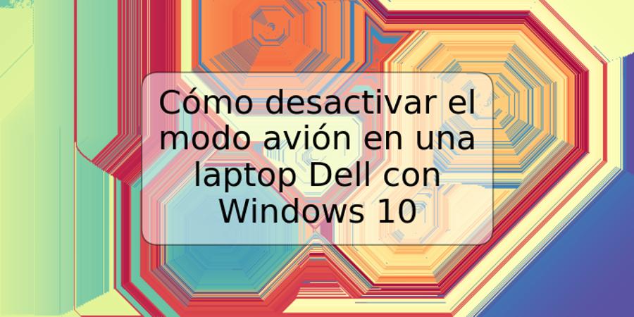 Cómo desactivar el modo avión en una laptop Dell con Windows 10