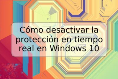 Cómo desactivar la protección en tiempo real en Windows 10
