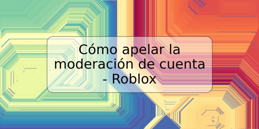 Cómo apelar la moderación de cuenta - Roblox