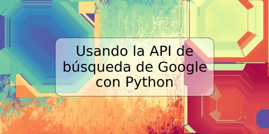 Usando la API de búsqueda de Google con Python