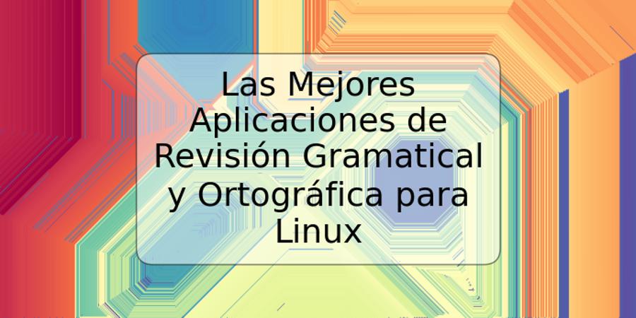 Las Mejores Aplicaciones de Revisión Gramatical y Ortográfica para Linux