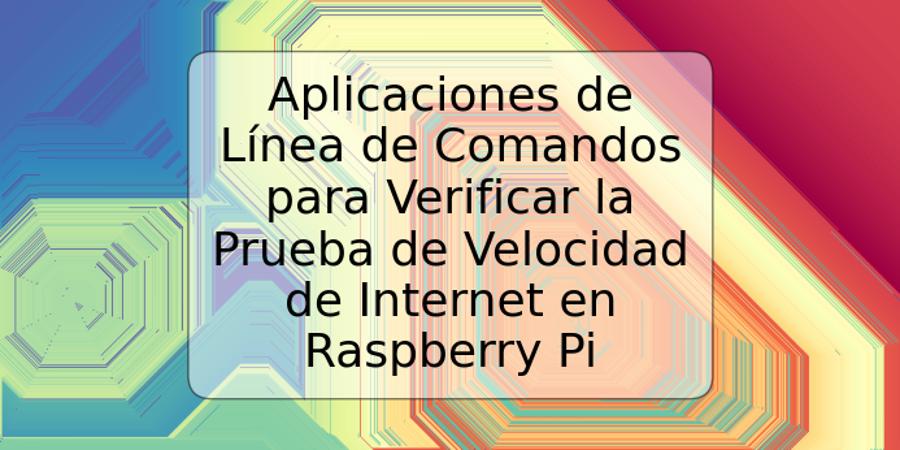 Aplicaciones de Línea de Comandos para Verificar la Prueba de Velocidad de Internet en Raspberry Pi