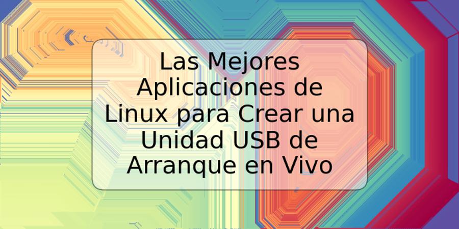 Las Mejores Aplicaciones de Linux para Crear una Unidad USB de Arranque en Vivo