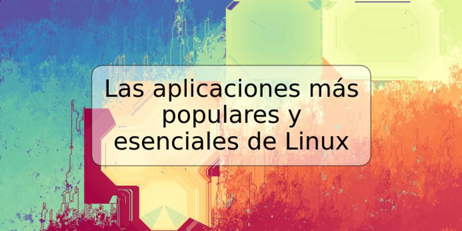 Las aplicaciones más populares y esenciales de Linux