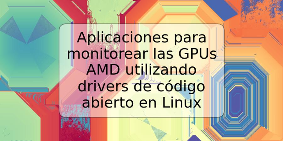 Aplicaciones para monitorear las GPUs AMD utilizando drivers de código abierto en Linux