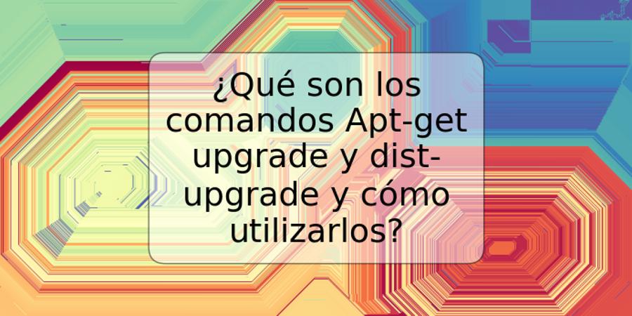 ¿Qué son los comandos Apt-get upgrade y dist-upgrade y cómo utilizarlos?