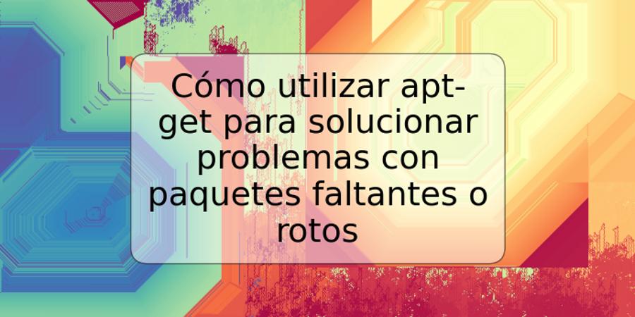 Cómo utilizar apt-get para solucionar problemas con paquetes faltantes o rotos