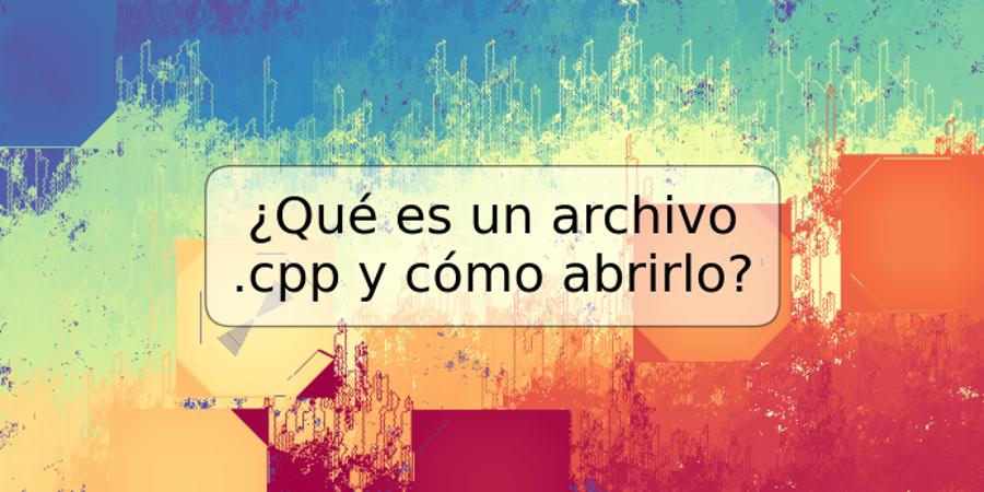 ¿Qué es un archivo .cpp y cómo abrirlo?