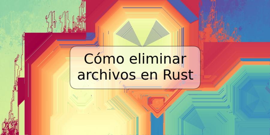 Cómo eliminar archivos en Rust