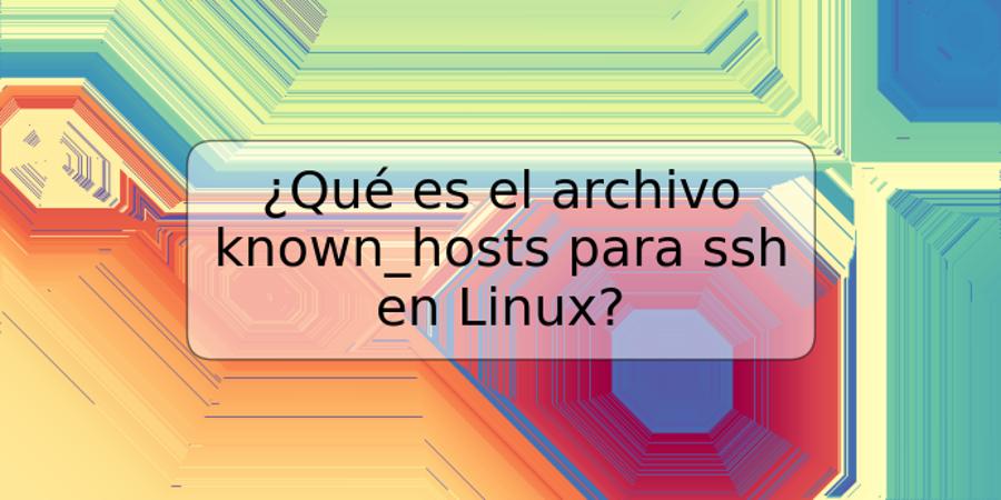 ¿Qué es el archivo known_hosts para ssh en Linux?