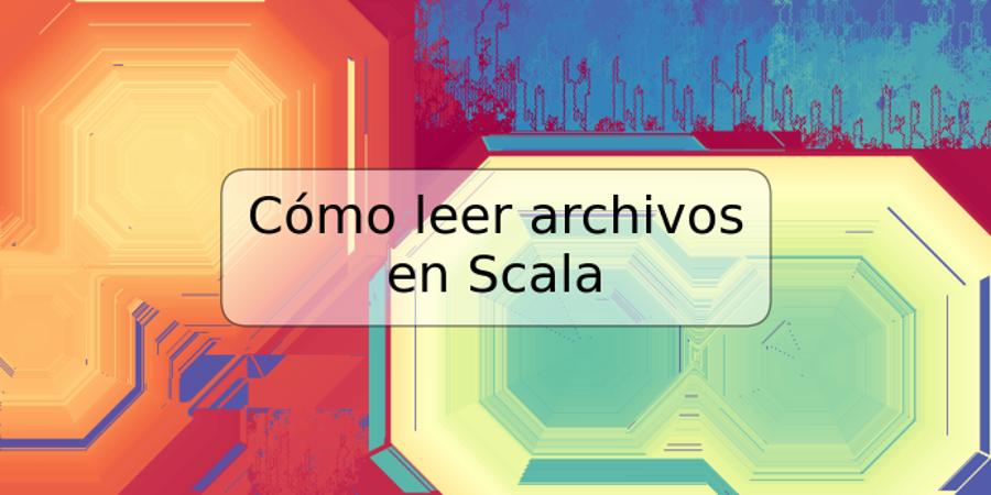 Cómo leer archivos en Scala