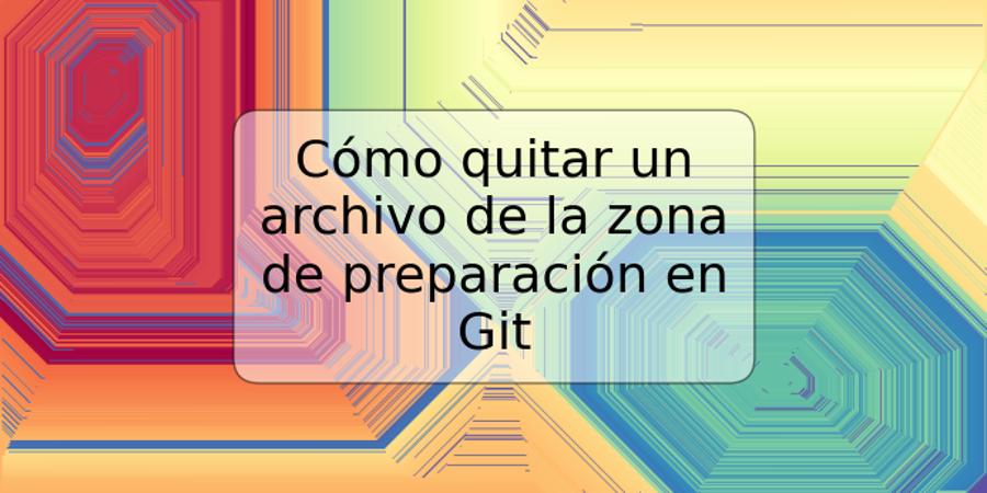 Cómo quitar un archivo de la zona de preparación en Git