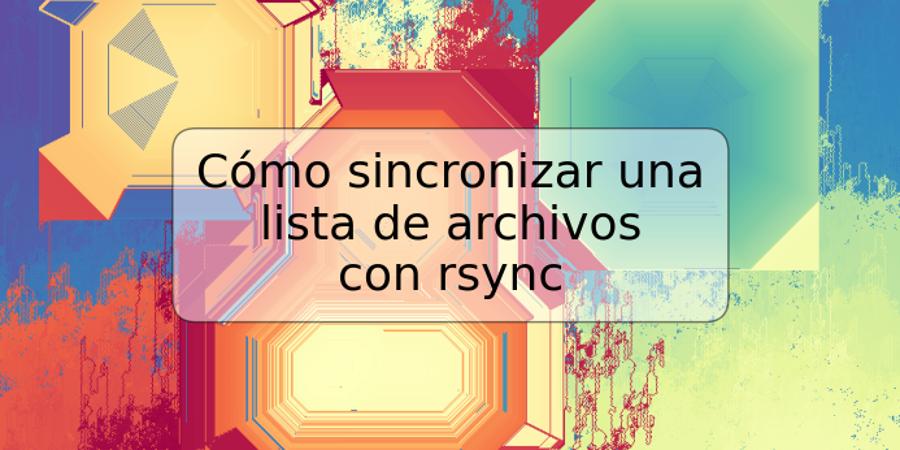 Cómo sincronizar una lista de archivos con rsync