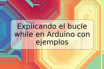 Explicando el bucle while en Arduino con ejemplos